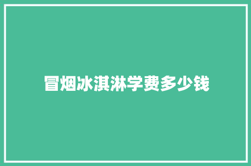 冒烟冰淇淋学费多少钱