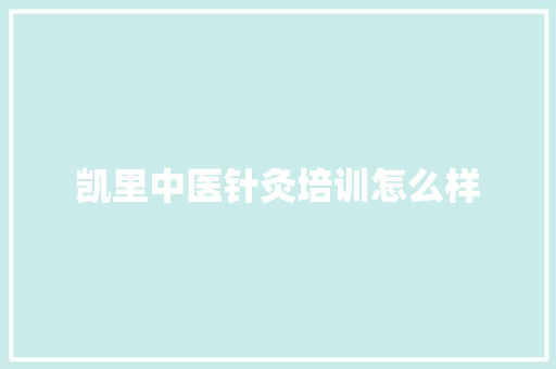 凯里中医针灸培训怎么样