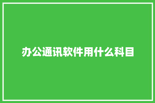 办公通讯软件用什么科目