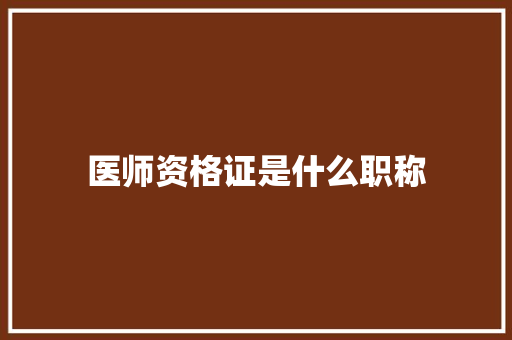 医师资格证是什么职称