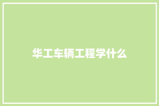 华工车辆工程学什么