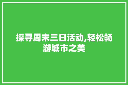 探寻周末三日活动,轻松畅游城市之美