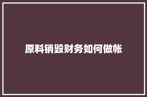 原料销毁财务如何做帐