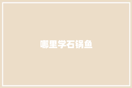 哪里学石锅鱼