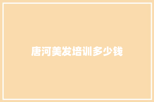 唐河美发培训多少钱