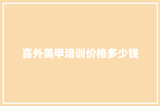 喜外美甲培训价格多少钱