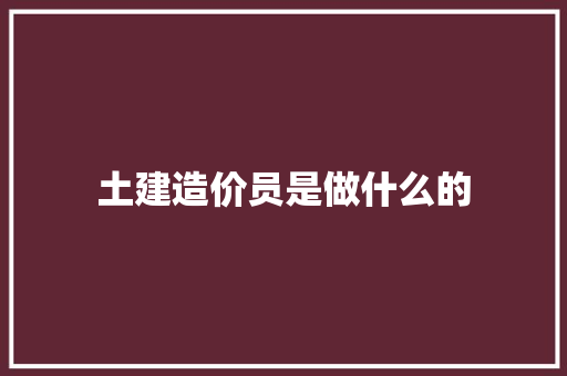 土建造价员是做什么的