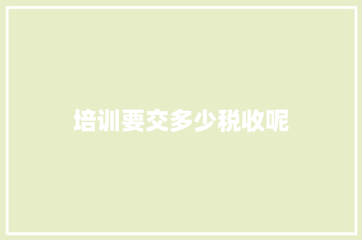 培训要交多少税收呢
