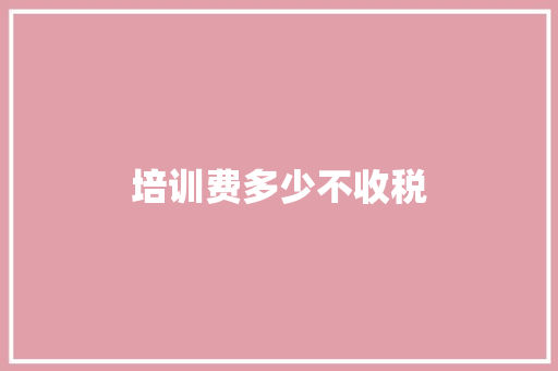 培训费多少不收税
