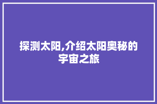 探测太阳,介绍太阳奥秘的宇宙之旅