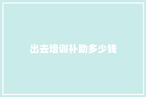 出去培训补助多少钱