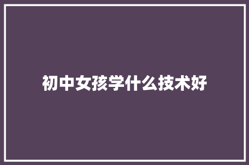 初中女孩学什么技术好