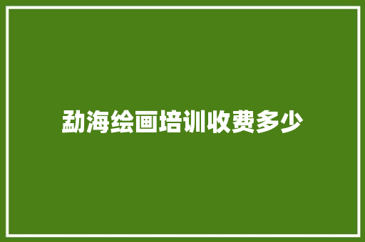 勐海绘画培训收费多少