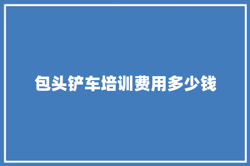 包头铲车培训费用多少钱 成语汇编