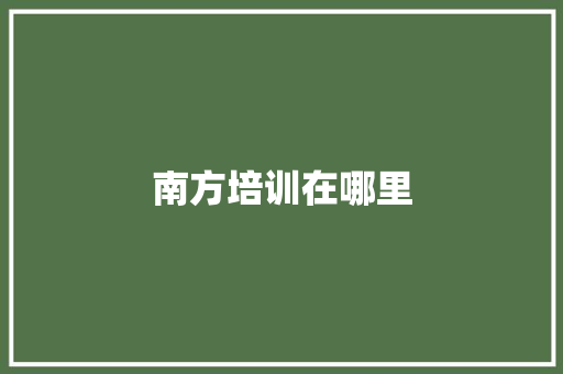 南方培训在哪里