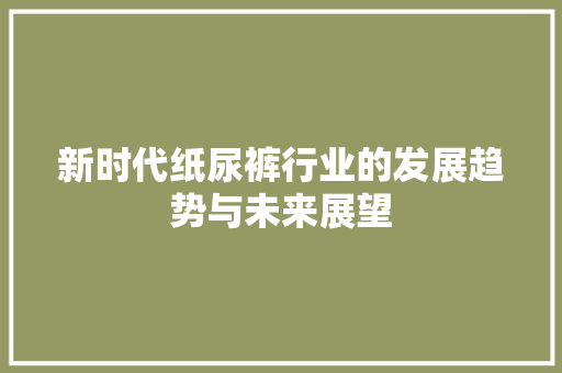 新时代纸尿裤行业的发展趋势与未来展望