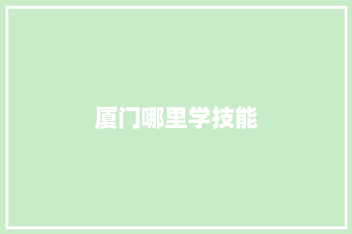 厦门哪里学技能