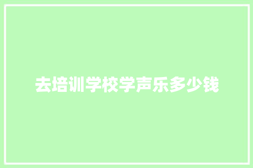 去培训学校学声乐多少钱