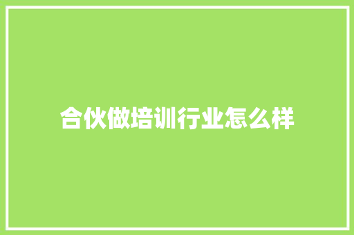合伙做培训行业怎么样