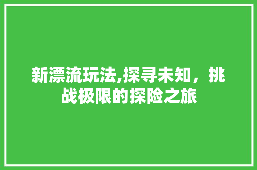新漂流玩法,探寻未知，挑战极限的探险之旅 反义词汇