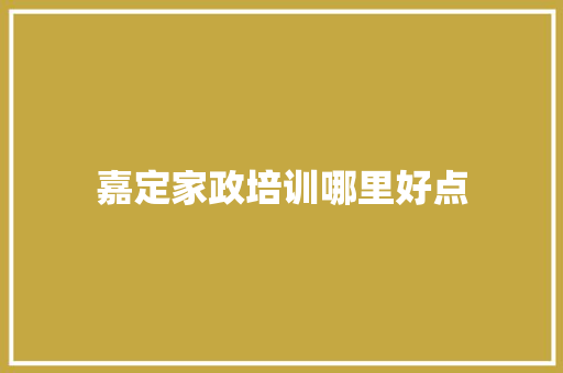 嘉定家政培训哪里好点