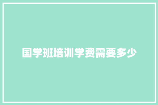 国学班培训学费需要多少