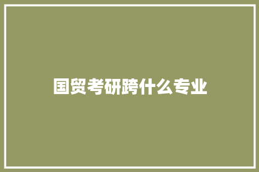 国贸考研跨什么专业