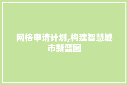 网格申请计划,构建智慧城市新蓝图