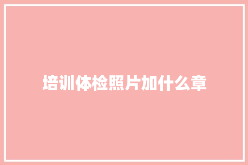 培训体检照片加什么章