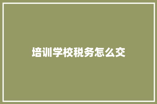 培训学校税务怎么交