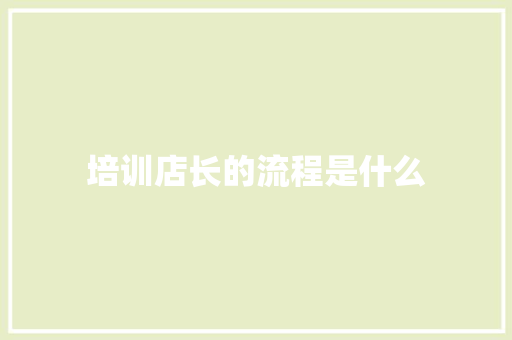 培训店长的流程是什么