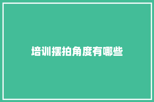 培训摆拍角度有哪些