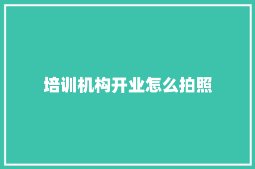 培训机构开业怎么拍照