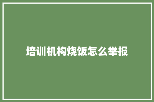 培训机构烧饭怎么举报
