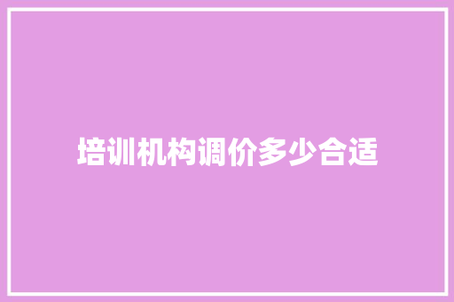 培训机构调价多少合适