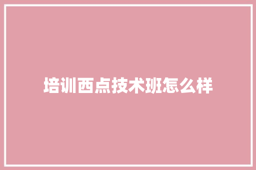 培训西点技术班怎么样