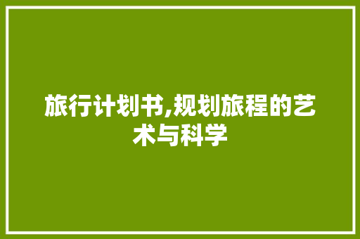 旅行计划书,规划旅程的艺术与科学