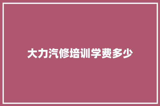 大力汽修培训学费多少