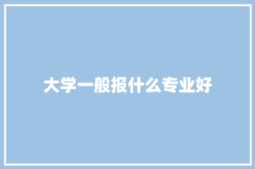 大学一般报什么专业好