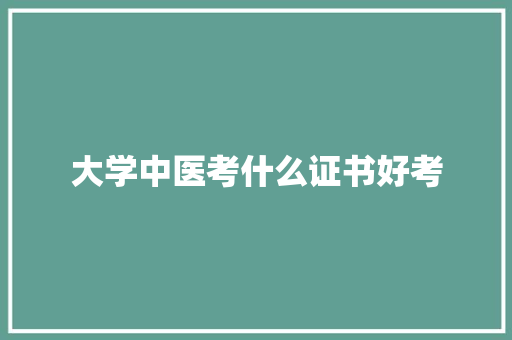 大学中医考什么证书好考