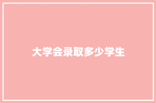 大学会录取多少学生