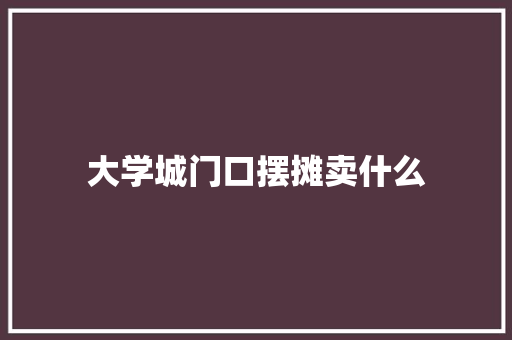 大学城门口摆摊卖什么