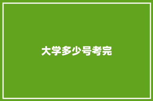 大学多少号考完