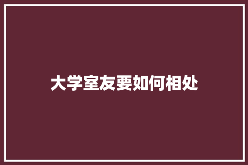 大学室友要如何相处 汉字拼音