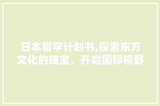 日本留学计划书,探索东方文化的瑰宝，开启国际视野的新篇章