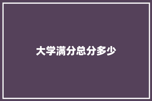 大学满分总分多少