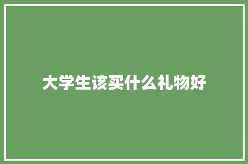 大学生该买什么礼物好