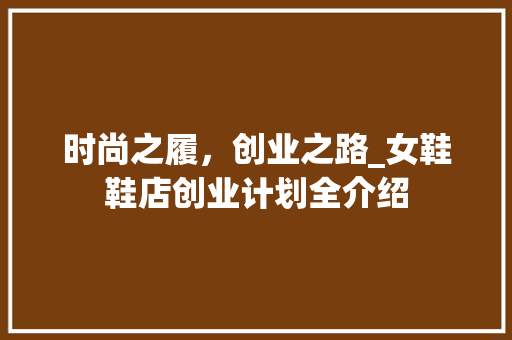 时尚之履，创业之路_女鞋鞋店创业计划全介绍
