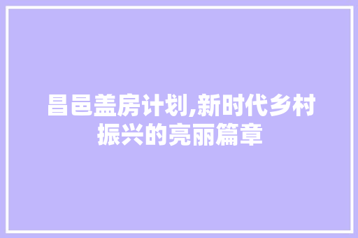 昌邑盖房计划,新时代乡村振兴的亮丽篇章