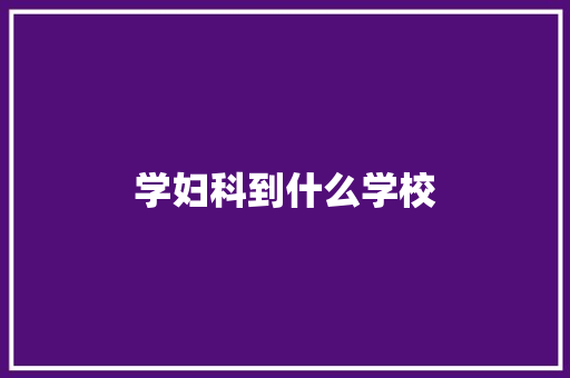 学妇科到什么学校